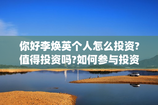 你好李焕英个人怎么投资?值得投资吗?如何参与投资(你好李焕英首)