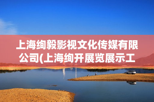 上海绚毅影视文化传媒有限公司(上海绚开展览展示工程有限公司)