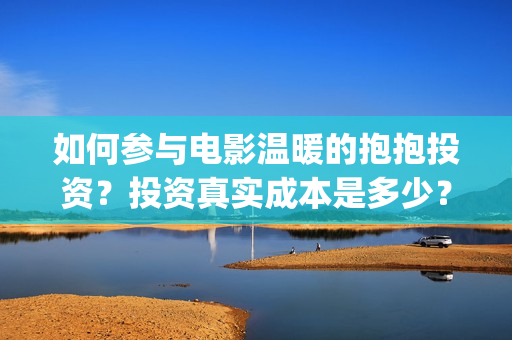 如何参与电影温暖的抱抱投资？投资真实成本是多少？(如何参加电影展)