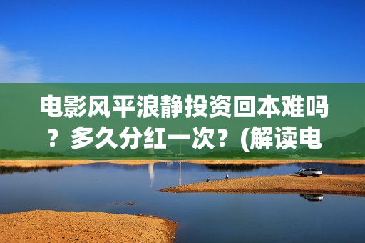 电影风平浪静投资回本难吗？多久分红一次？(解读电影风平浪静)