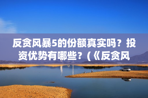 反贪风暴5的份额真实吗？投资优势有哪些？(《反贪风暴5》)