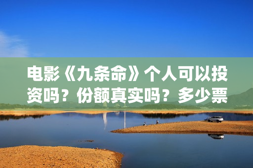 电影《九条命》个人可以投资吗？份额真实吗？多少票房回本？(电影《九条命》李幼斌在线观看)