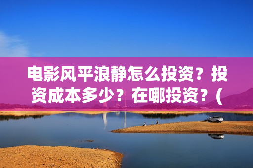 电影风平浪静怎么投资？投资成本多少？在哪投资？(风平浪静这部电影)