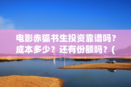 电影赤狐书生投资靠谱吗？成本多少？还有份额吗？(电影《赤狐书生》12.4上映)