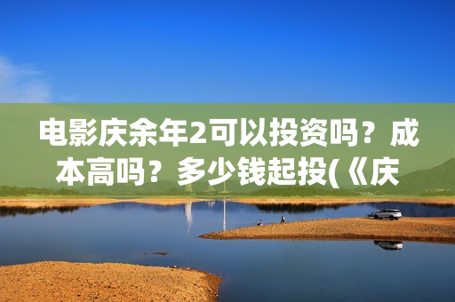 电影庆余年2可以投资吗？成本高吗？多少钱起投(《庆余年2》202)