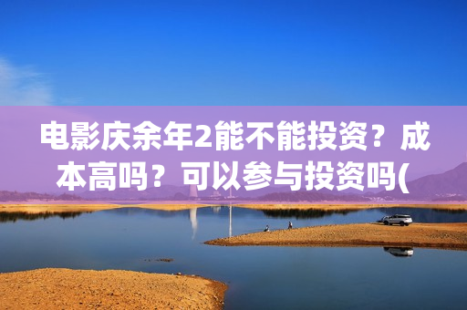 电影庆余年2能不能投资？成本高吗？可以参与投资吗(庆余年2 视频)
