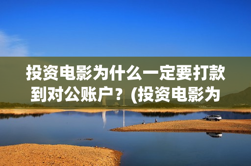 投资电影为什么一定要打款到对公账户？(投资电影为什么不能投资)