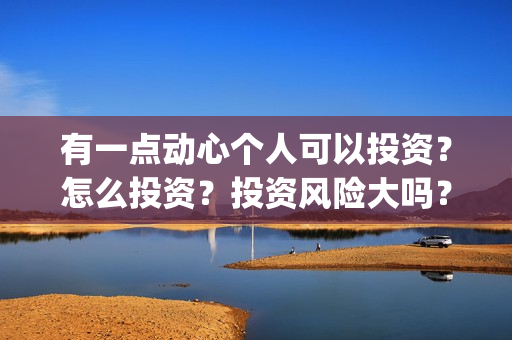 有一点动心个人可以投资？怎么投资？投资风险大吗？(有一点动心的经典语录)