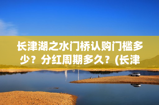 长津湖之水门桥认购门槛多少？分红周期多久？(长津湖之水门桥免费版在线观看)