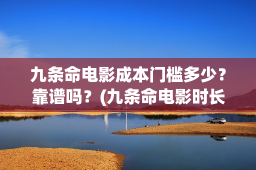 九条命电影成本门槛多少？靠谱吗？(九条命电影时长)