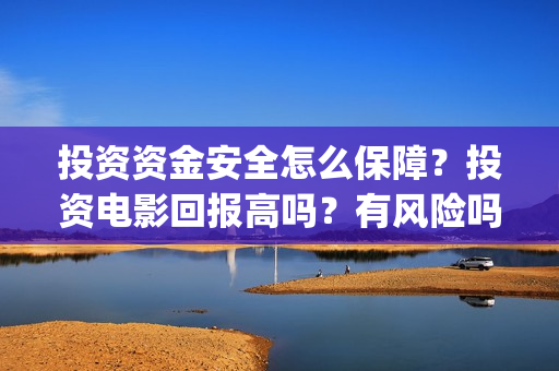 投资资金安全怎么保障？投资电影回报高吗？有风险吗？(投资安全性)