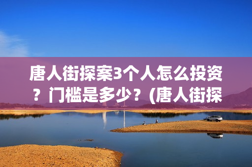 唐人街探案3个人怎么投资？门槛是多少？(唐人街探案的三个人是谁)