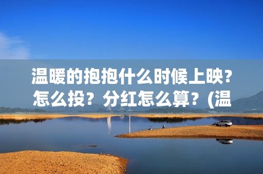 温暖的抱抱什么时候上映？怎么投？分红怎么算？(温暖的抱抱值得期待吗)