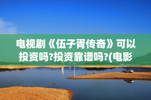 电视剧《伍子胥传奇》可以投资吗?投资靠谱吗?(电影伍子胥)