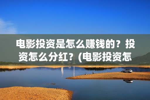 电影投资是怎么赚钱的？投资怎么分红？(电影投资怎么收益)