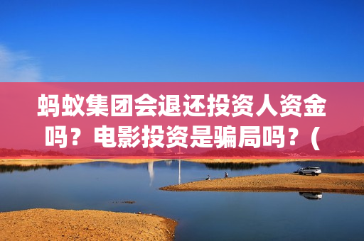 蚂蚁集团会退还投资人资金吗？电影投资是骗局吗？(蚂蚁集团会退还本金吗)