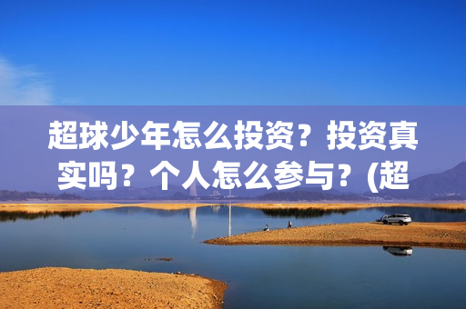 超球少年怎么投资？投资真实吗？个人怎么参与？(超球少年开机)
