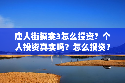 唐人街探案3怎么投资？个人投资真实吗？怎么投资？(唐人街探案怎么拼音)