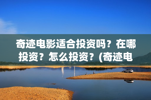 奇迹电影适合投资吗？在哪投资？怎么投资？(奇迹电影拍摄时间)