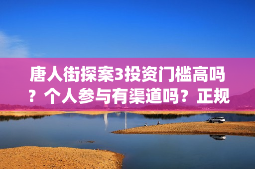 唐人街探案3投资门槛高吗？个人参与有渠道吗？正规吗？(唐人街探案3投入)