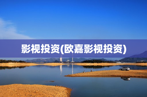 影视投资(欧嘉影视投资)