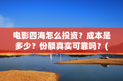 电影四海怎么投资？成本是多少？份额真实可靠吗？(电影四海怎么投屏看)