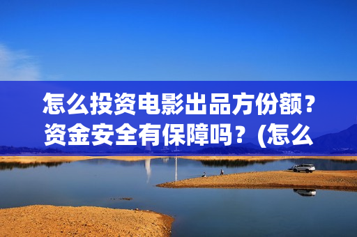 怎么投资电影出品方份额？资金安全有保障吗？(怎么投资电影出售)