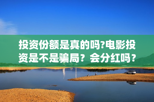 投资份额是真的吗?电影投资是不是骗局？会分红吗？(份额再投)