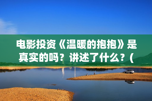 电影投资《温暖的抱抱》是真实的吗？讲述了什么？(温暖电影排行榜前十名)