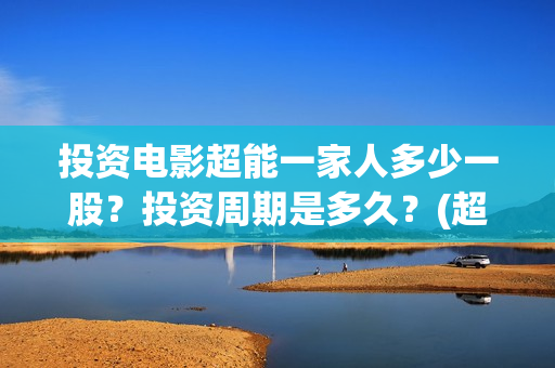 投资电影超能一家人多少一股？投资周期是多久？(超能一家人电影投资项目)