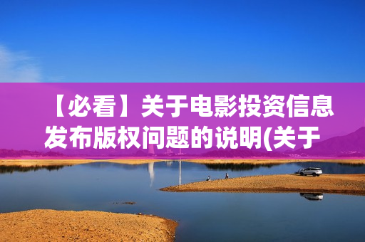 【必看】关于电影投资信息发布版权问题的说明(关于电的名言)