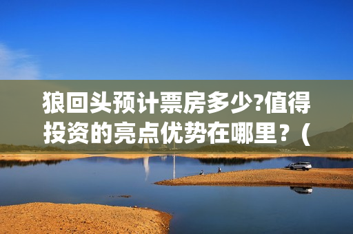狼回头预计票房多少?值得投资的亮点优势在哪里？(狼回头照片)