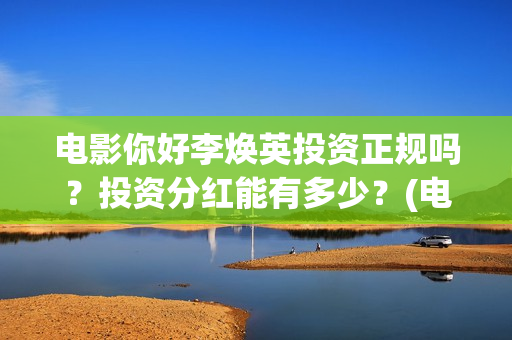电影你好李焕英投资正规吗？投资分红能有多少？(电影你好李焕英在线观看)