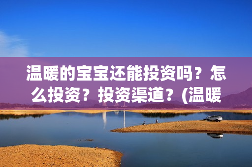 温暖的宝宝还能投资吗？怎么投资？投资渠道？(温暖的宝宝最后一句话)