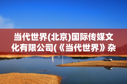 当代世界(北京)国际传媒文化有限公司(《当代世界》杂志)