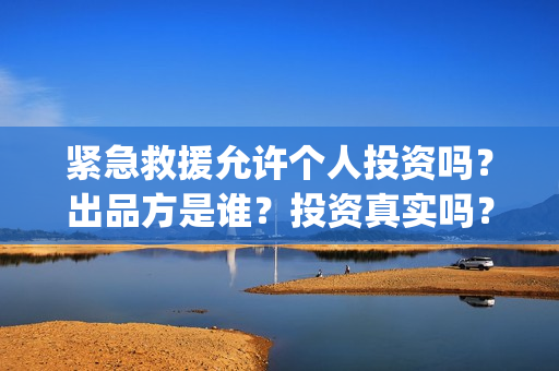 紧急救援允许个人投资吗？出品方是谁？投资真实吗？(紧急救援几个救援场景)