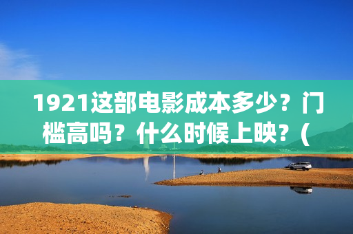 1921这部电影成本多少？门槛高吗？什么时候上映？(1921这部电影介绍)
