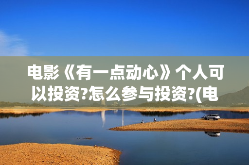 电影《有一点动心》个人可以投资?怎么参与投资?(电影有一点动心哔哩哔哩)