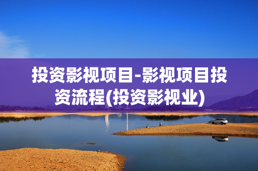 投资影视项目-影视项目投资流程(投资影视业)