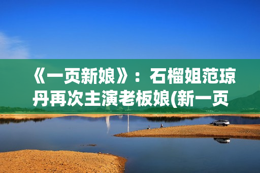 《一页新娘》：石榴姐范琼丹再次主演老板娘(新一页是什么意思)