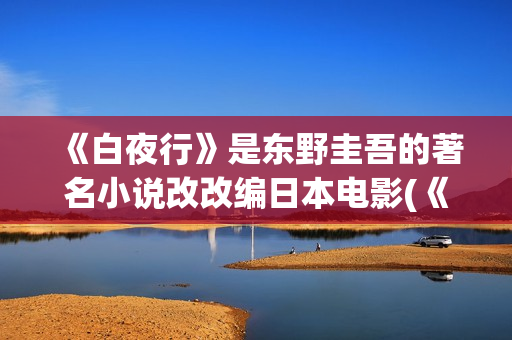 《白夜行》是东野圭吾的著名小说改改编日本电影(《白夜行》东野圭吾电子书.txt)