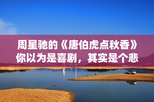 周星驰的《唐伯虎点秋香》你以为是喜剧，其实是个悲剧！(周星驰唐伯虎经典台词是哪里)