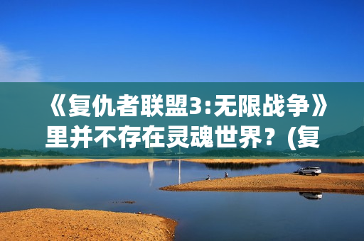 《复仇者联盟3:无限战争》里并不存在灵魂世界？(复仇者联盟3在线观看观高清)