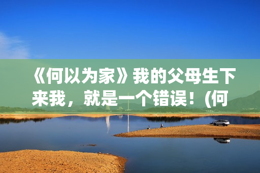 《何以为家》我的父母生下来我，就是一个错误！(何以为家xigga)