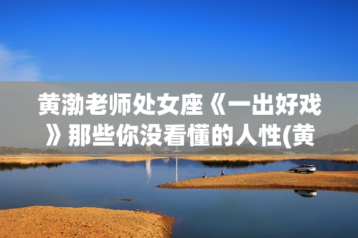 黄渤老师处女座《一出好戏》那些你没看懂的人性(黄渤的星座)