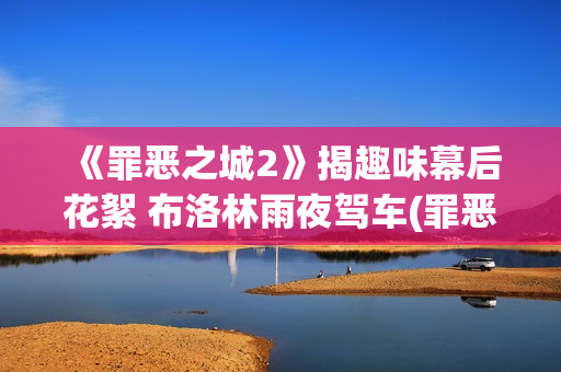 《罪恶之城2》揭趣味幕后花絮 布洛林雨夜驾车(罪恶之城2赌徒约翰尼)