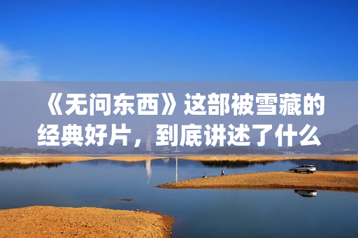 《无问东西》这部被雪藏的经典好片，到底讲述了什么？(无问东西经典)