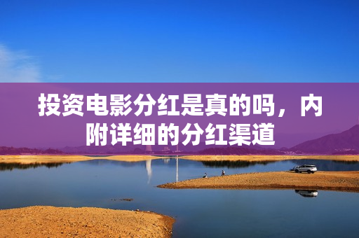 投资电影分红是真的吗，内附详细的分红渠道
