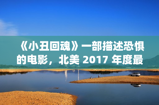 《小丑回魂》一部描述恐惧的电影，北美 2017 年度最大的票房黑马(小丑回魂欢迎来到德里镇)