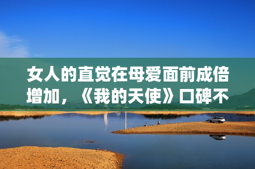 女人的直觉在母爱面前成倍增加，《我的天使》口碑不一也让人寻味(第2章女人的直觉)
